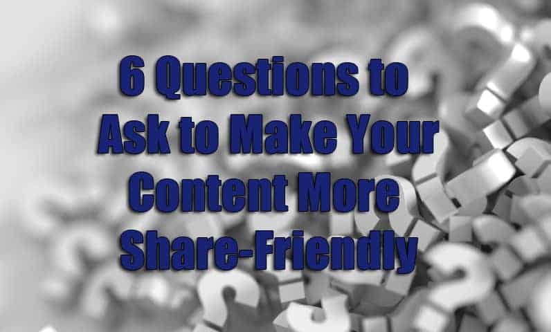 How To Make Shareable Content: 6 Questions To Ask